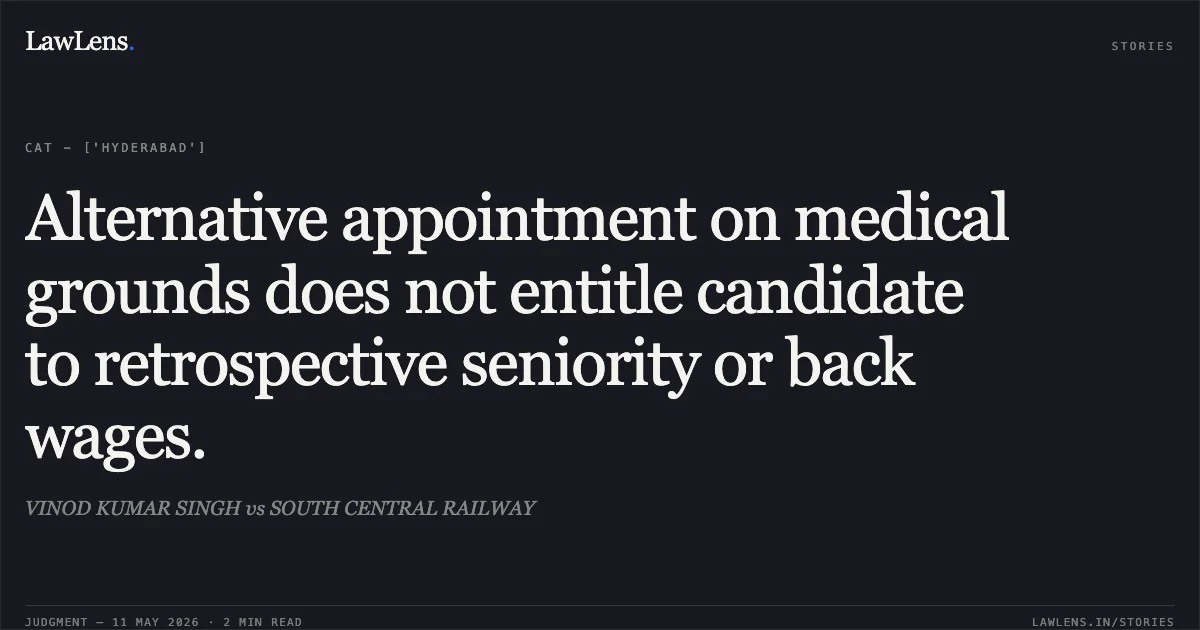 Alternative appointment on medical grounds does not entitle candidate to retrospective seniority or back wages.. VINOD KUMAR SINGH vs SOUTH CENTRAL RAILWAY. Central Administrative Tribunal. LawLens
