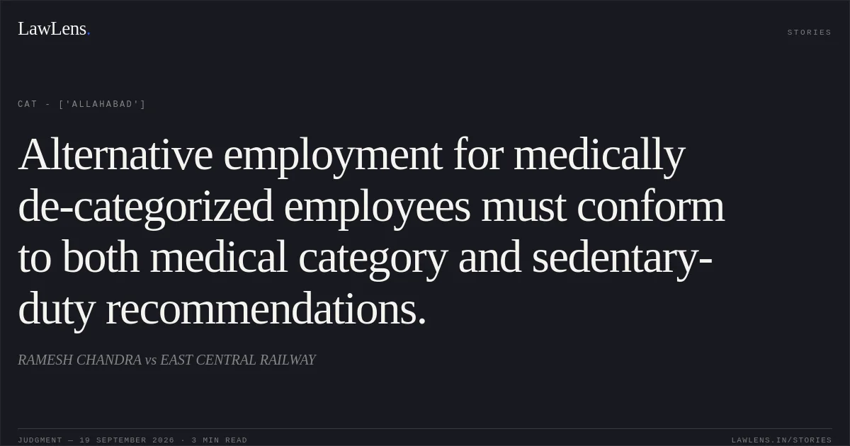Alternative employment for medically de-categorized employees must conform to both medical category and sedentary-duty recommendations.. RAMESH CHANDRA vs EAST CENTRAL RAILWAY. CAT - ['Allahabad']. LawLens