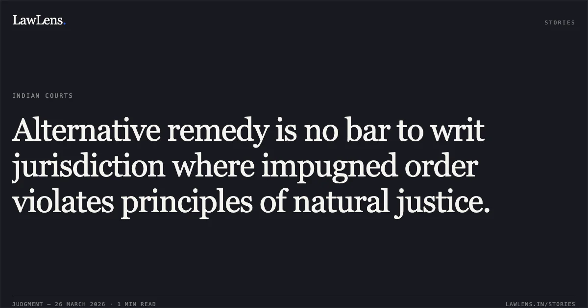 Alternative remedy is no bar to writ jurisdiction where impugned order violates principles of natural justice.. Shravan Gupta vs Union Of India & Ors.. Delhi High Court. LawLens