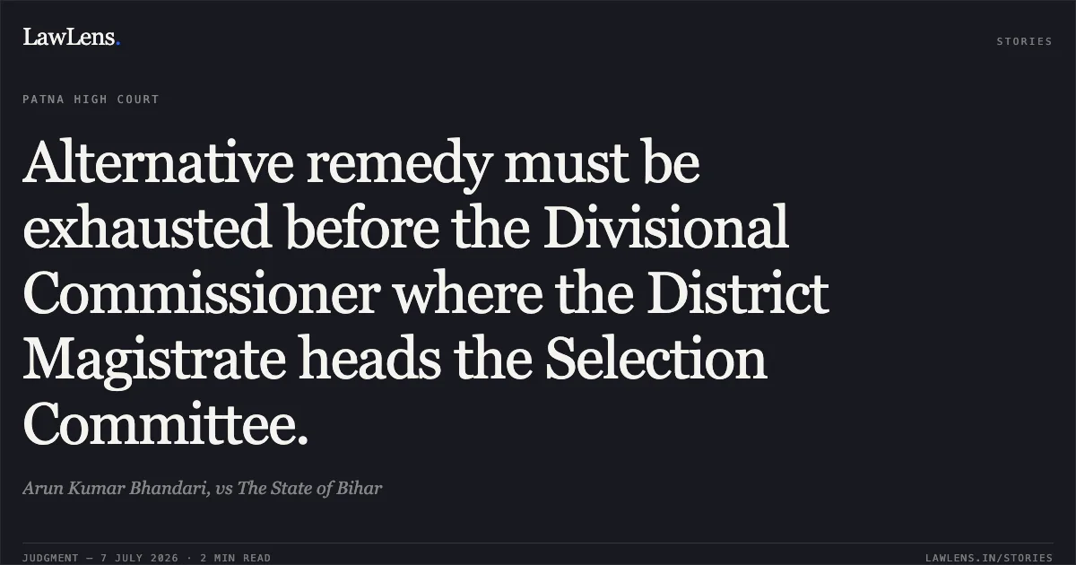 Alternative remedy must be exhausted before the Divisional Commissioner where the District Magistrate heads the Selection Committee.. Arun Kumar Bhandari, vs The State of Bihar. Patna High Court. LawLens