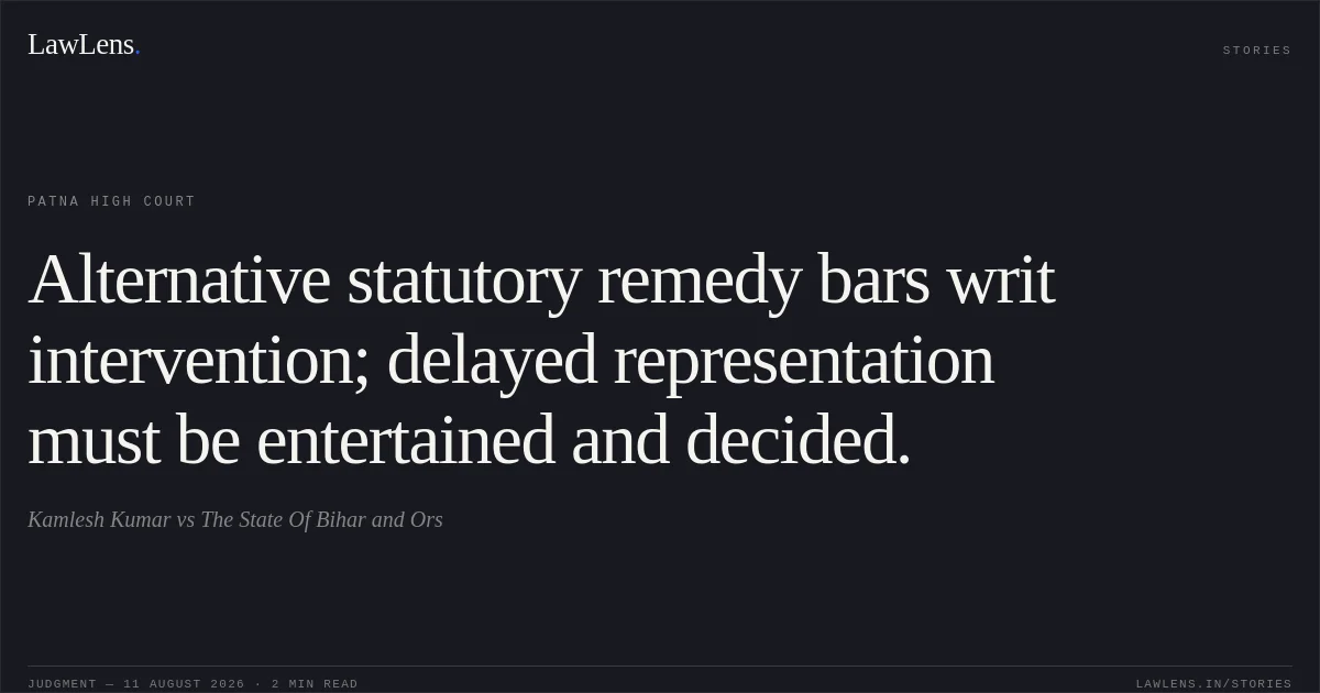 Alternative statutory remedy bars writ intervention; delayed representation must be entertained and decided.. Kamlesh Kumar vs The State Of Bihar and Ors. Patna High Court. LawLens
