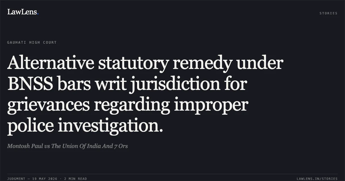 Alternative statutory remedy under BNSS bars writ jurisdiction for grievances regarding improper police investigation.. Montosh Paul vs The Union Of India And 7 Ors. Gauhati High Court. LawLens