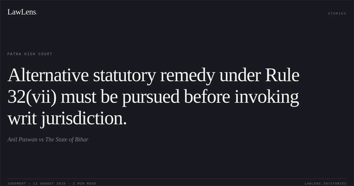 Alternative statutory remedy under Rule 32(vii) must be pursued before invoking writ jurisdiction.. Anil Paswan vs The State of Bihar. Patna High Court. LawLens