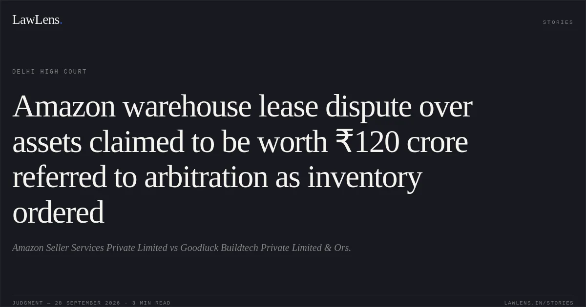 Amazon warehouse lease dispute over assets claimed to be worth ₹120 crore referred to arbitration as inventory ordered. Amazon Seller Services Private Limited vs Goodluck Buildtech Private Limited & Ors.. Delhi High Court. LawLens