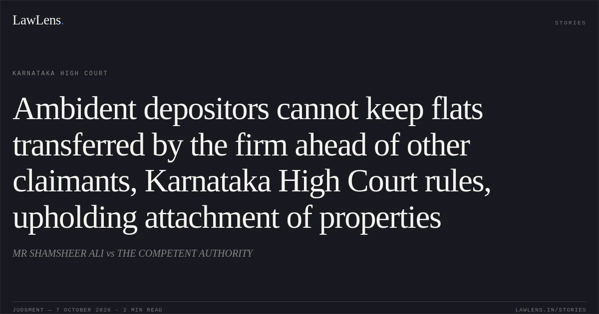 Ambident depositors cannot keep flats transferred by the firm ahead of other claimants, Karnataka High Court rules, upholding attachment of properties. MR SHAMSHEER ALI vs THE COMPETENT AUTHORITY. Karnataka High Court. LawLens