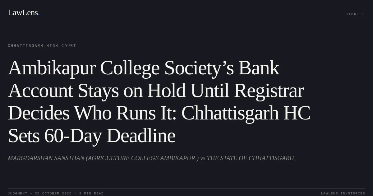 Ambikapur College Society’s Bank Account Stays on Hold Until Registrar Decides Who Runs It: Chhattisgarh HC Sets 60-Day Deadline. MARGDARSHAN SANSTHAN (AGRICULTURE COLLEGE AMBIKAPUR ) vs THE STATE OF CHHATTISGARH,. Chhattisgarh High Court. LawLens
