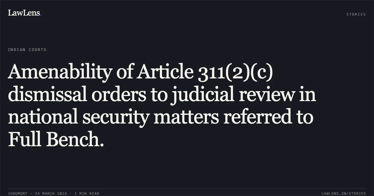 Amenability of Article 311(2)(c) dismissal orders to judicial review in national security matters referred to Full Bench.. Anil Negi vs M/o Home Affairs. Central Administrative Tribunal. LawLens