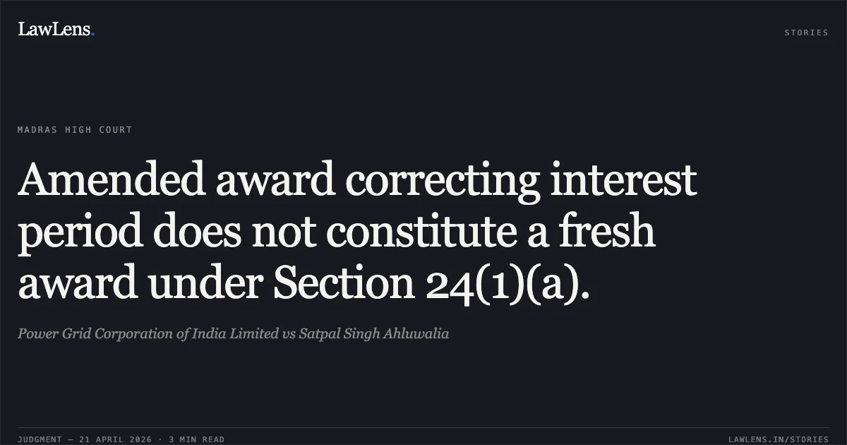 Amended award correcting interest period does not constitute a fresh award under Section 24(1)(a).. Power Grid Corporation of India Limited vs Satpal Singh Ahluwalia. Madras High Court. LawLens