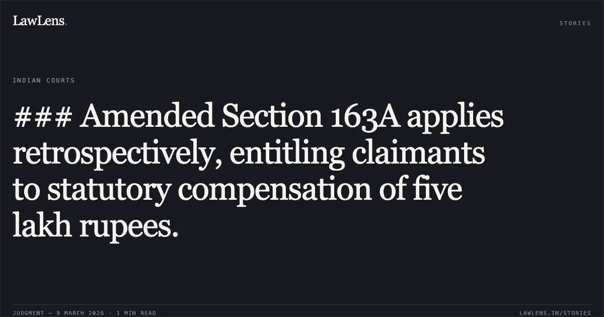 ### Amended Section 163A applies retrospectively, entitling claimants to statutory compensation of five lakh rupees.. Jashmatbhai Hardasbhai Vora & Anr. v. M J Trambadiya & Ors. [R/First Appeal No. 1870 of 2015]. Gujarat High Court. LawLens