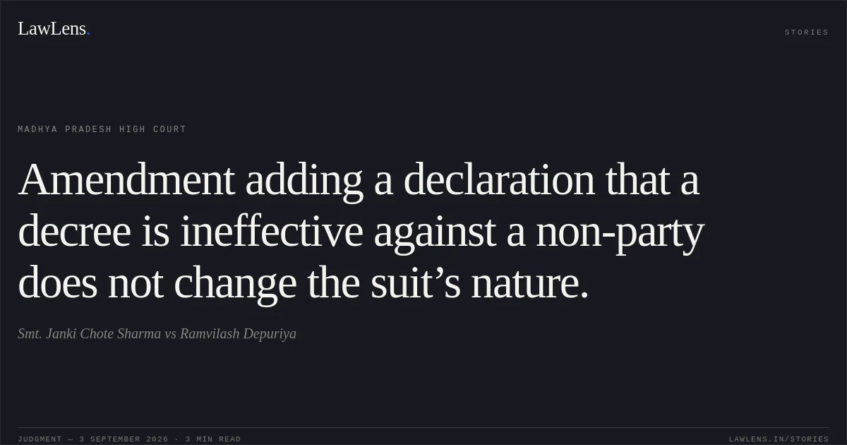 Amendment adding a declaration that a decree is ineffective against a non-party does not change the suit’s nature.. Smt. Janki Chote Sharma vs Ramvilash Depuriya. Madhya Pradesh High Court. LawLens