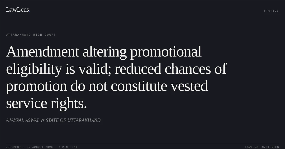Amendment altering promotional eligibility is valid; reduced chances of promotion do not constitute vested service rights.. AJAYPAL ASWAL vs STATE OF UTTARAKHAND. Uttarakhand High Court. LawLens