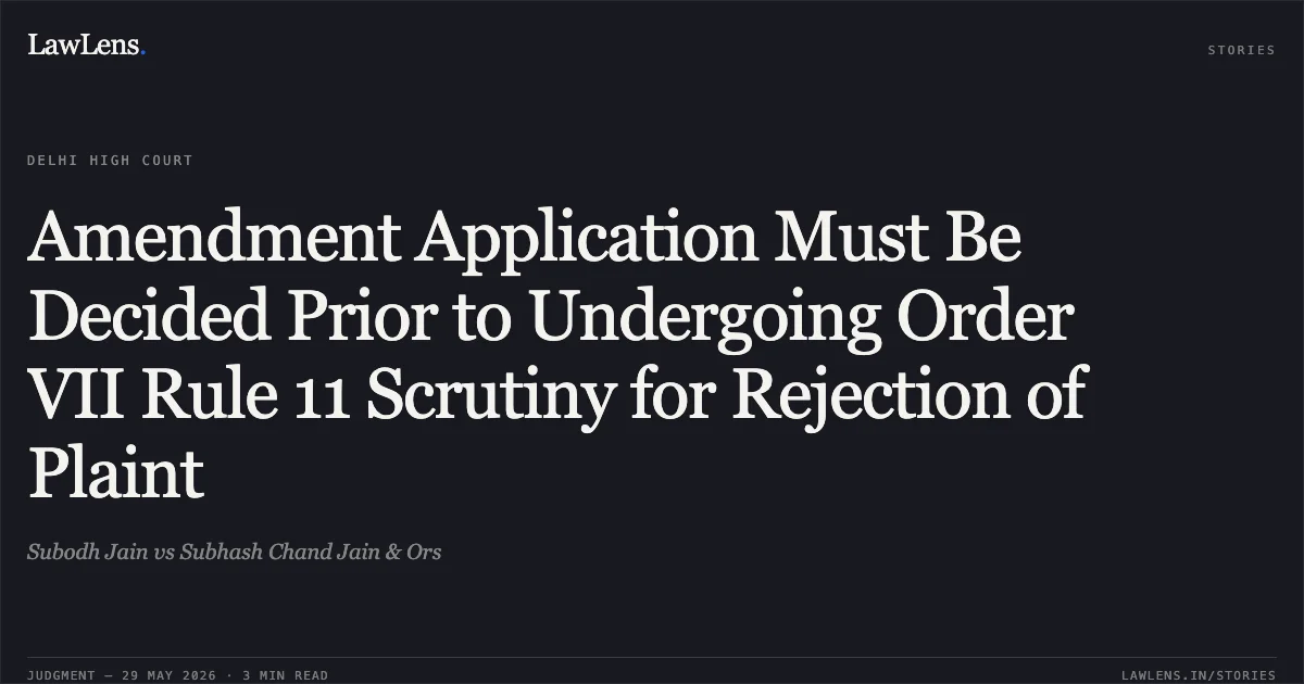 Amendment Application Must Be Decided Prior to Undergoing Order VII Rule 11 Scrutiny for Rejection of Plaint. Subodh Jain vs Subhash Chand Jain & Ors. Delhi High Court. LawLens