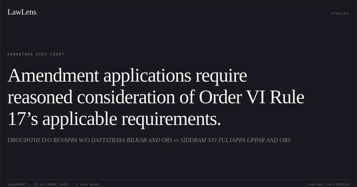 Amendment applications require reasoned consideration of Order VI Rule 17’s applicable requirements.. DROUPATHI D/O REVAPPA W/O DATTATRAYA BILKAR AND ORS vs SIDDRAM S/O TULJAPPA UPPAR AND ORS. Karnataka High Court. LawLens