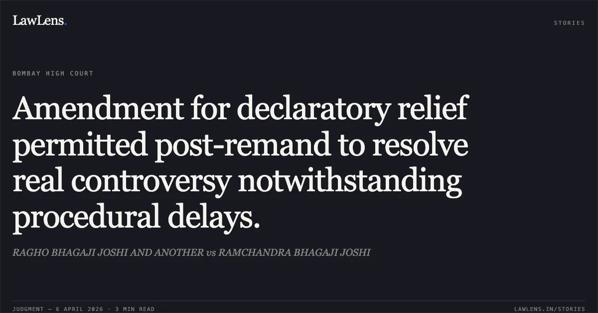 Amendment for declaratory relief permitted post-remand to resolve real controversy notwithstanding procedural delays.. RAGHO BHAGAJI JOSHI AND ANOTHER vs RAMCHANDRA BHAGAJI JOSHI. Bombay High Court. LawLens