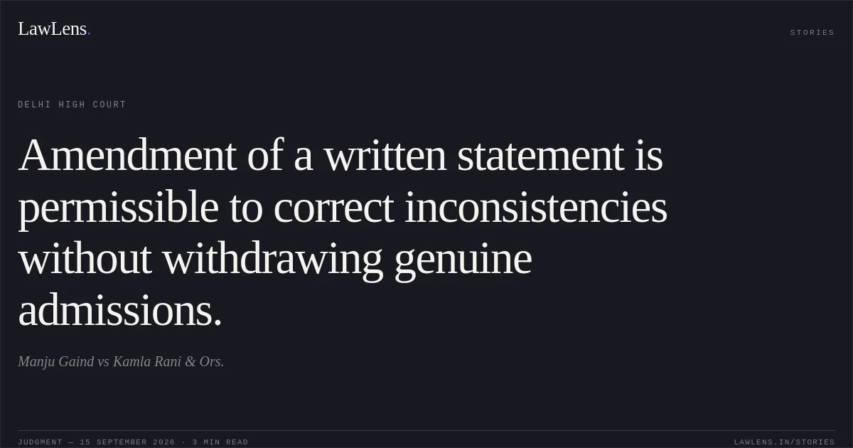 Amendment of a written statement is permissible to correct inconsistencies without withdrawing genuine admissions.. Manju Gaind vs Kamla Rani  & Ors.. Delhi High Court. LawLens