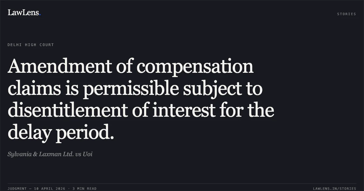 Amendment of compensation claims is permissible subject to disentitlement of interest for the delay period.. Sylvania & Laxman Ltd. vs Uoi. Delhi High Court. LawLens
