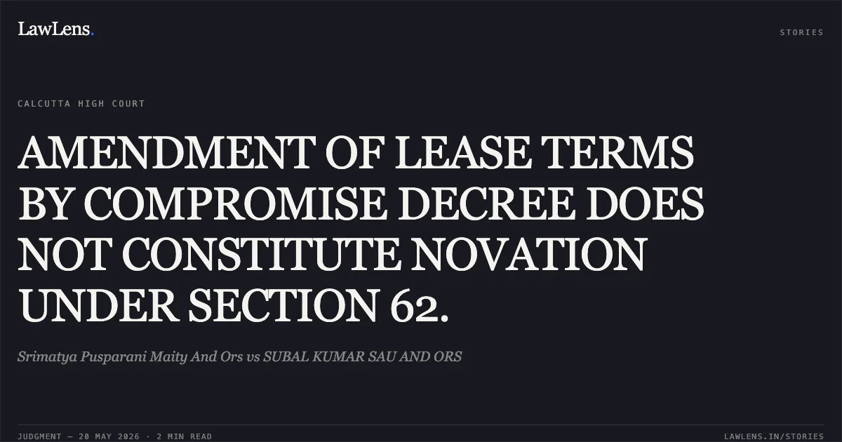 AMENDMENT OF LEASE TERMS BY COMPROMISE DECREE DOES NOT CONSTITUTE NOVATION UNDER SECTION 62.. Srimatya Pusparani Maity And Ors vs SUBAL KUMAR SAU AND ORS. Calcutta High Court. LawLens