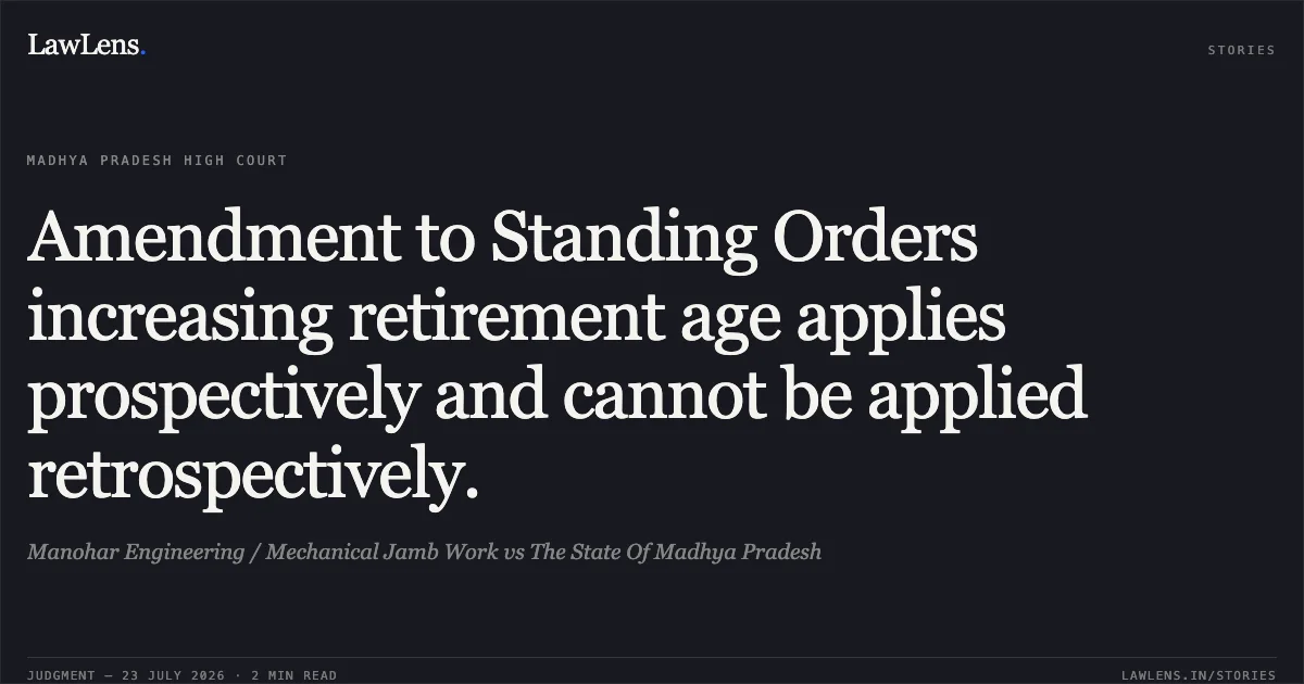 Amendment to Standing Orders increasing retirement age applies prospectively and cannot be applied retrospectively.. Manohar Engineering / Mechanical Jamb Work vs The State Of Madhya Pradesh. Madhya Pradesh High Court. LawLens