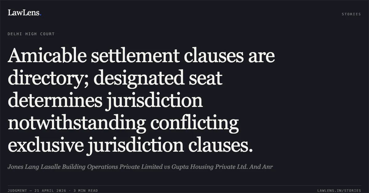 Amicable settlement clauses are directory; designated seat determines jurisdiction notwithstanding conflicting exclusive jurisdiction clauses.. Jones Lang Lasalle Building Operations Private Limited vs Gupta Housing Private Ltd. And Anr. Delhi High Court. LawLens