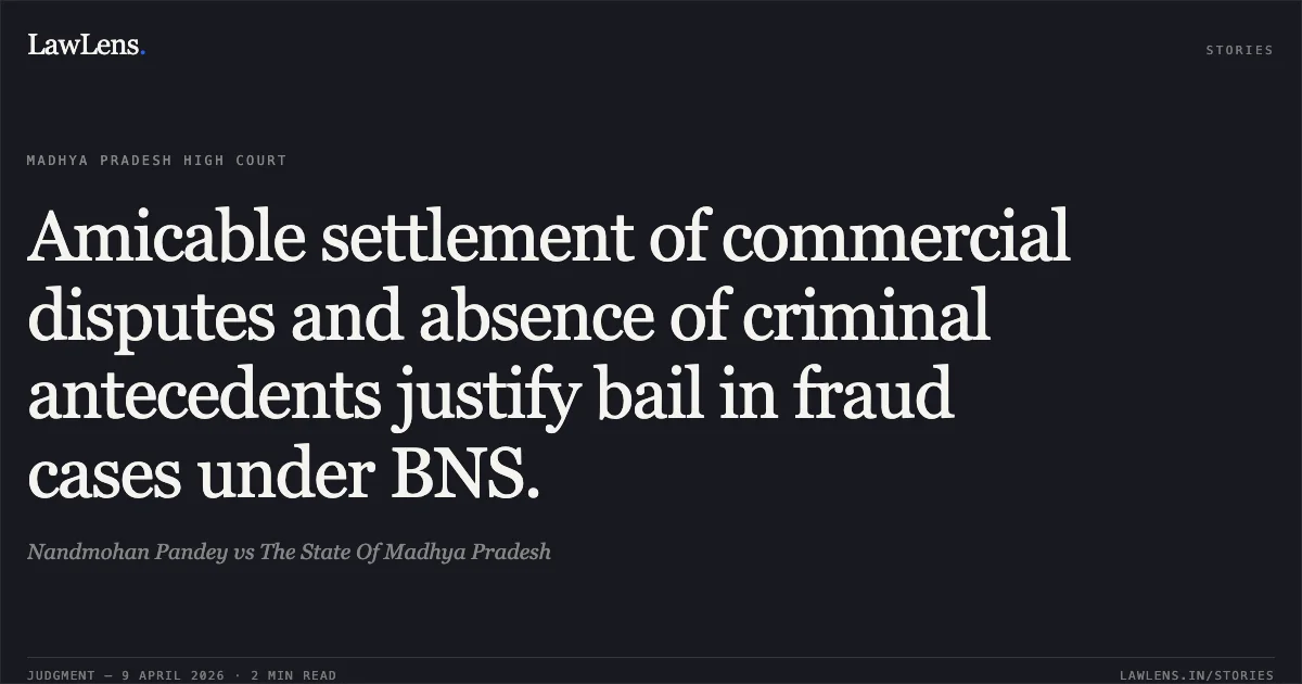Amicable settlement of commercial disputes and absence of criminal antecedents justify bail in fraud cases under BNS.. Nandmohan Pandey vs The State Of Madhya Pradesh. Madhya Pradesh High Court. LawLens