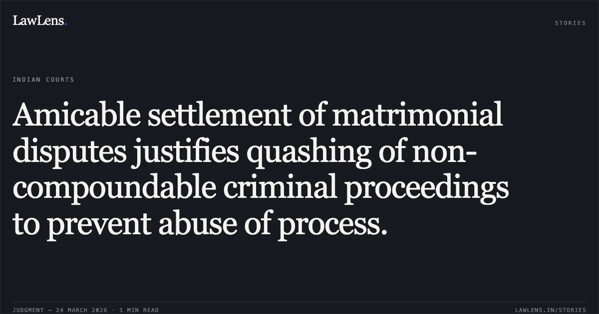 Amicable settlement of matrimonial disputes justifies quashing of non-compoundable criminal proceedings to prevent abuse of process.. ROHIT VASUDEV KOTAK AND ANR vs STATE OF UTTARAKHAND. Uttarakhand High Court. LawLens