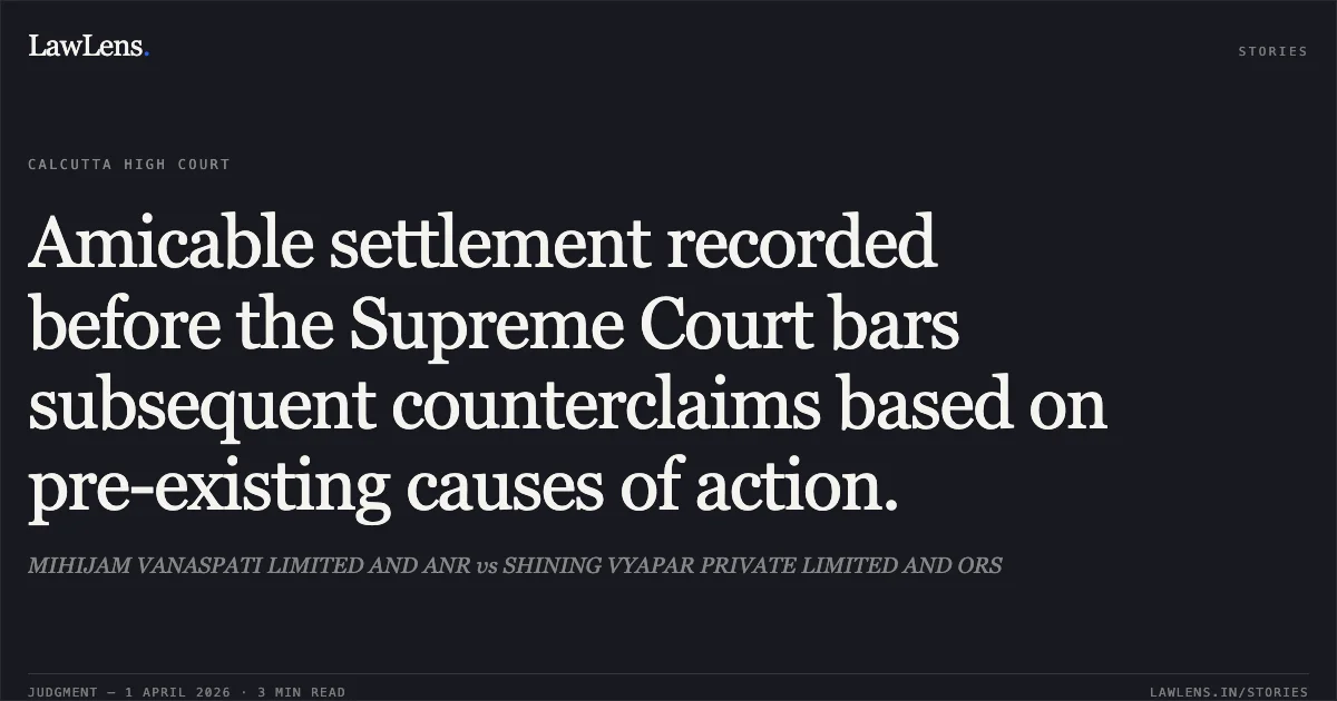 Amicable settlement recorded before the Supreme Court bars subsequent counterclaims based on pre-existing causes of action.. MIHIJAM VANASPATI LIMITED AND ANR vs SHINING VYAPAR PRIVATE LIMITED AND ORS. Calcutta High Court. LawLens