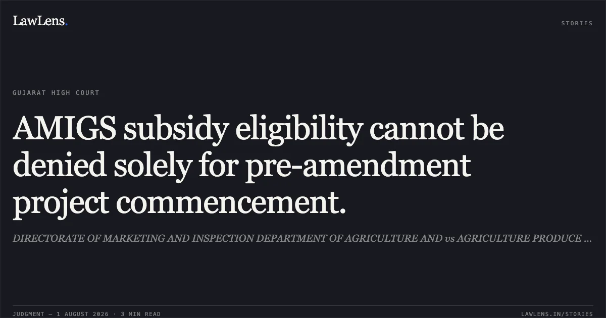 AMIGS subsidy eligibility cannot be denied solely for pre-amendment project commencement.. DIRECTORATE OF MARKETING AND INSPECTION DEPARTMENT OF AGRICULTURE AND vs AGRICULTURE PRODUCE MARKET COMMITTEE UNJHA. Gujarat High Court. LawLens