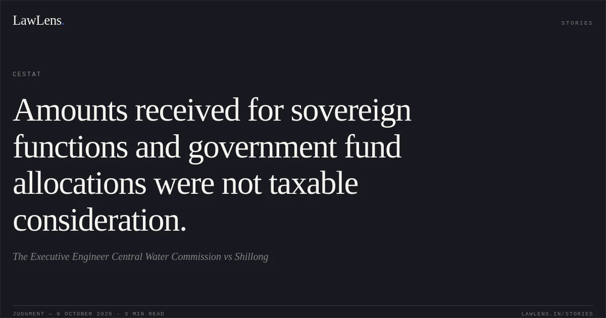Amounts received for sovereign functions and government fund allocations were not taxable consideration.. The Executive Engineer Central Water Commission vs Shillong. CESTAT. LawLens