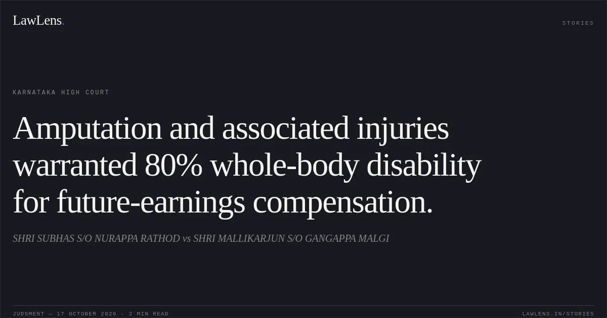 Amputation and associated injuries warranted 80% whole-body disability for future-earnings compensation.. SHRI SUBHAS S/O NURAPPA RATHOD vs SHRI MALLIKARJUN S/O GANGAPPA MALGI. Karnataka High Court. LawLens