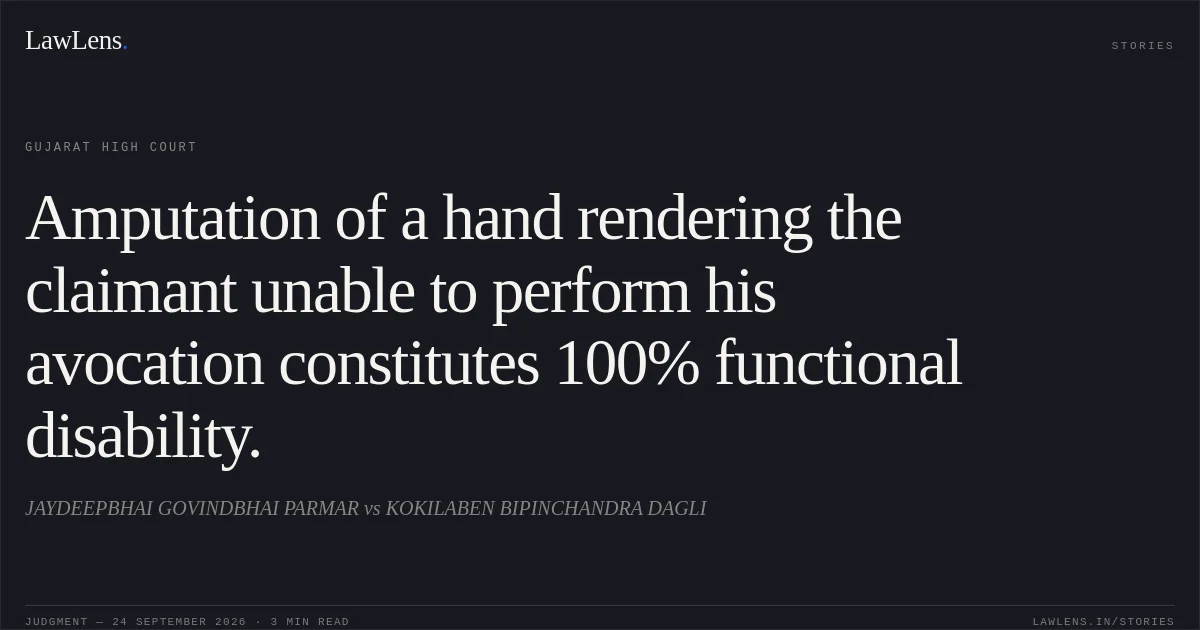 Amputation of a hand rendering the claimant unable to perform his avocation constitutes 100% functional disability.. JAYDEEPBHAI GOVINDBHAI PARMAR vs KOKILABEN BIPINCHANDRA DAGLI. Gujarat High Court. LawLens