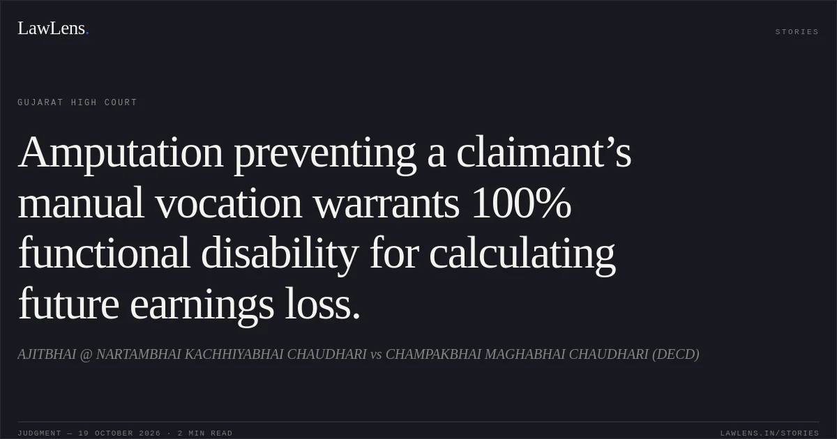 Amputation preventing a claimant’s manual vocation warrants 100% functional disability for calculating future earnings loss.. AJITBHAI @ NARTAMBHAI KACHHIYABHAI CHAUDHARI vs CHAMPAKBHAI MAGHABHAI CHAUDHARI (DECD). Gujarat High Court. LawLens