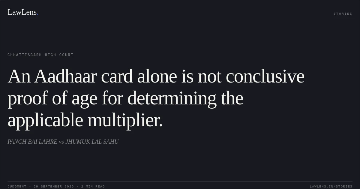An Aadhaar card alone is not conclusive proof of age for determining the applicable multiplier.. PANCH BAI LAHRE vs JHUMUK LAL SAHU. Chhattisgarh High Court. LawLens