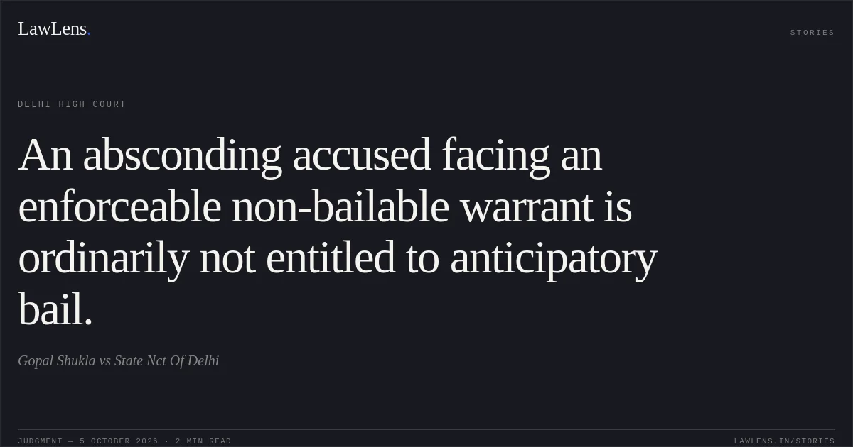 An absconding accused facing an enforceable non-bailable warrant is ordinarily not entitled to anticipatory bail.. Gopal Shukla vs State Nct Of Delhi. Delhi High Court. LawLens