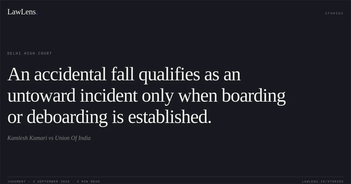 An accidental fall qualifies as an untoward incident only when boarding or deboarding is established.. Kamlesh Kumari vs Union Of India. Delhi High Court. LawLens