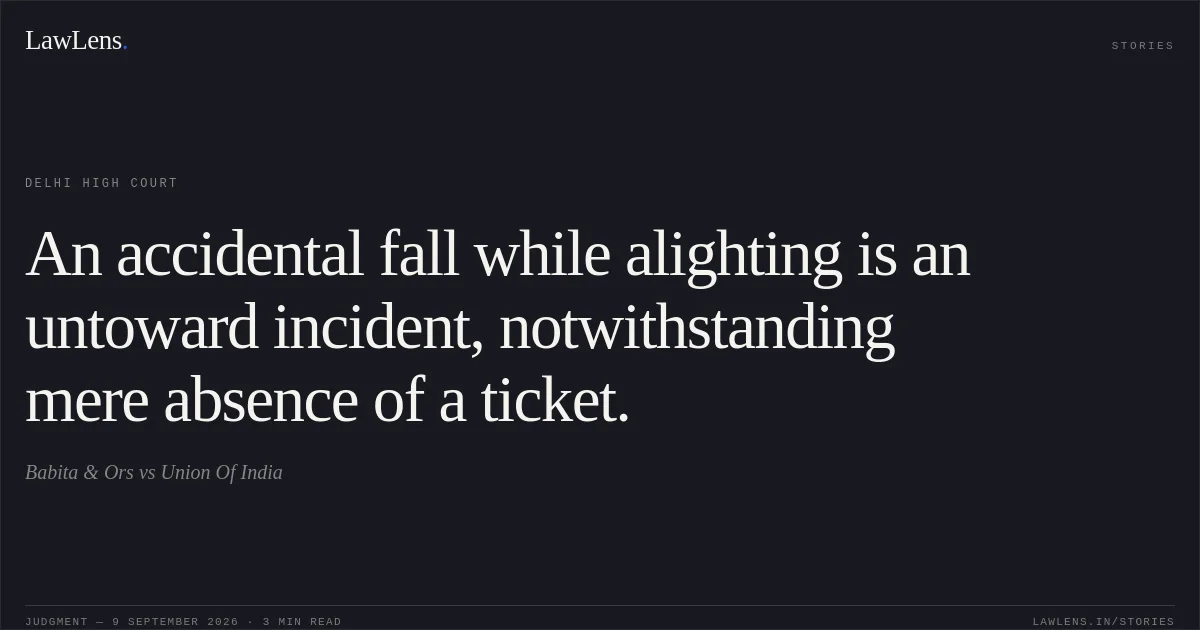 An accidental fall while alighting is an untoward incident, notwithstanding mere absence of a ticket.. Babita & Ors vs Union Of India. Delhi High Court. LawLens