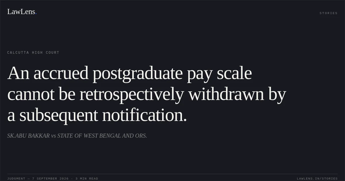 An accrued postgraduate pay scale cannot be retrospectively withdrawn by a subsequent notification.. SK.ABU BAKKAR vs STATE OF WEST BENGAL AND ORS.. Calcutta High Court. LawLens