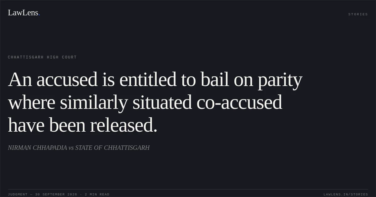 An accused is entitled to bail on parity where similarly situated co-accused have been released.. NIRMAN CHHAPADIA vs STATE OF CHHATTISGARH. Chhattisgarh High Court. LawLens