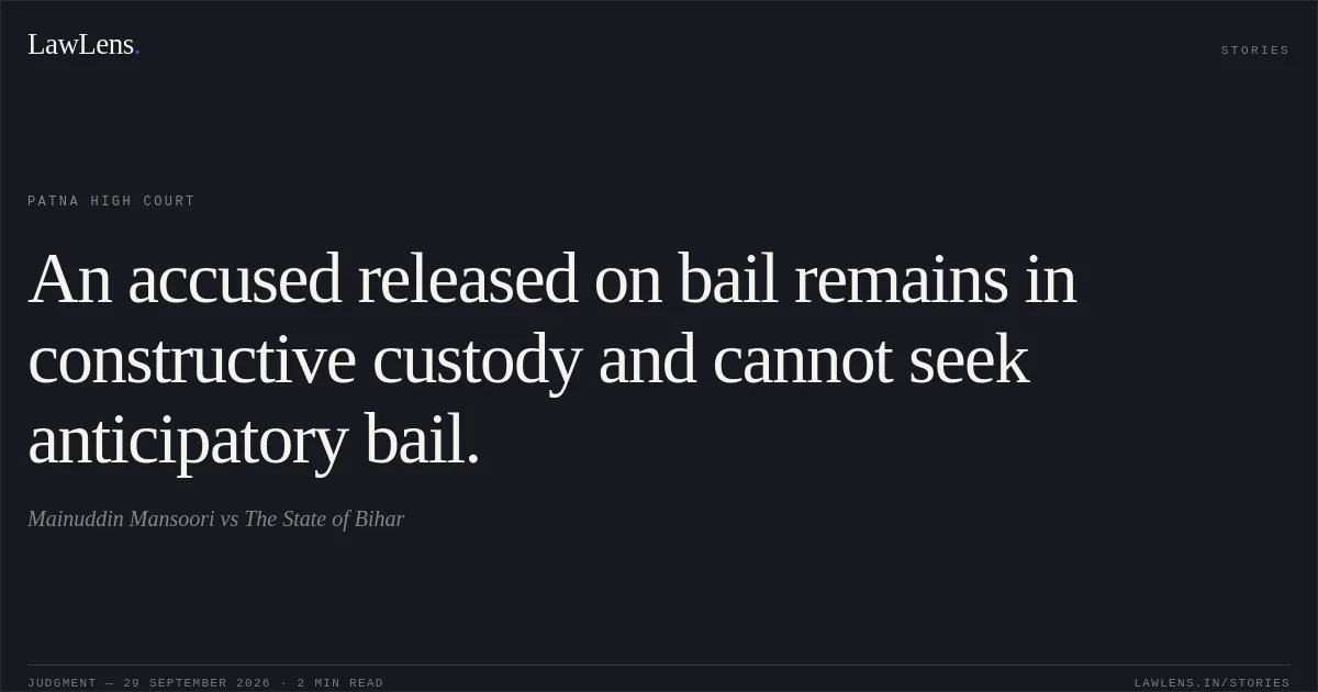 An accused released on bail remains in constructive custody and cannot seek anticipatory bail.. Mainuddin Mansoori vs The State of Bihar. Patna High Court. LawLens