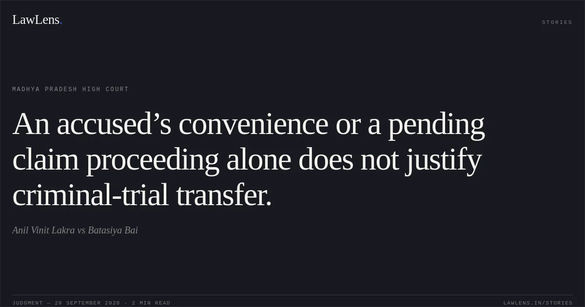 An accused’s convenience or a pending claim proceeding alone does not justify criminal-trial transfer.. Anil Vinit Lakra vs Batasiya Bai. Madhya Pradesh High Court. LawLens