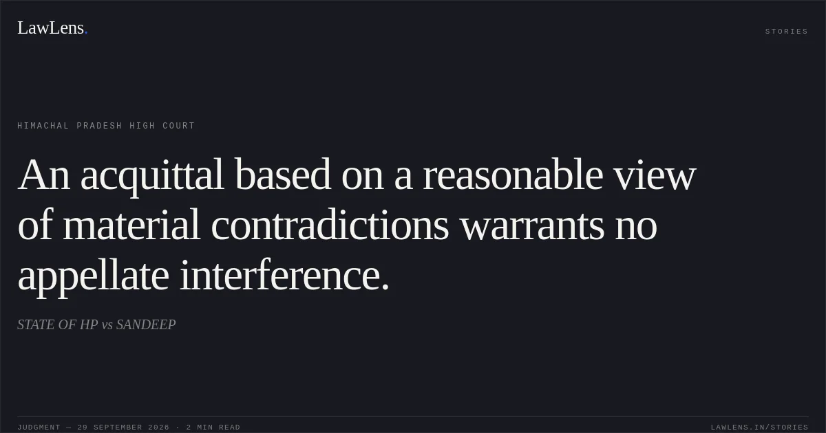 An acquittal based on a reasonable view of material contradictions warrants no appellate interference.. STATE OF HP vs SANDEEP. Himachal Pradesh High Court. LawLens