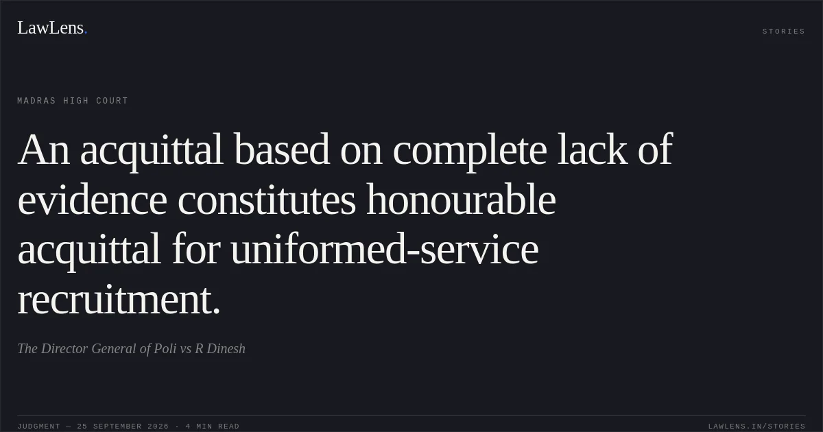 An acquittal based on complete lack of evidence constitutes honourable acquittal for uniformed-service recruitment.. The Director General of Poli vs R Dinesh. Madras High Court. LawLens