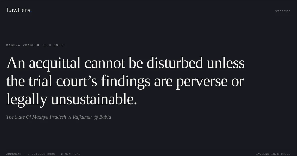 An acquittal cannot be disturbed unless the trial court’s findings are perverse or legally unsustainable.. The State Of Madhya Pradesh vs Rajkumar @ Bablu. Madhya Pradesh High Court. LawLens