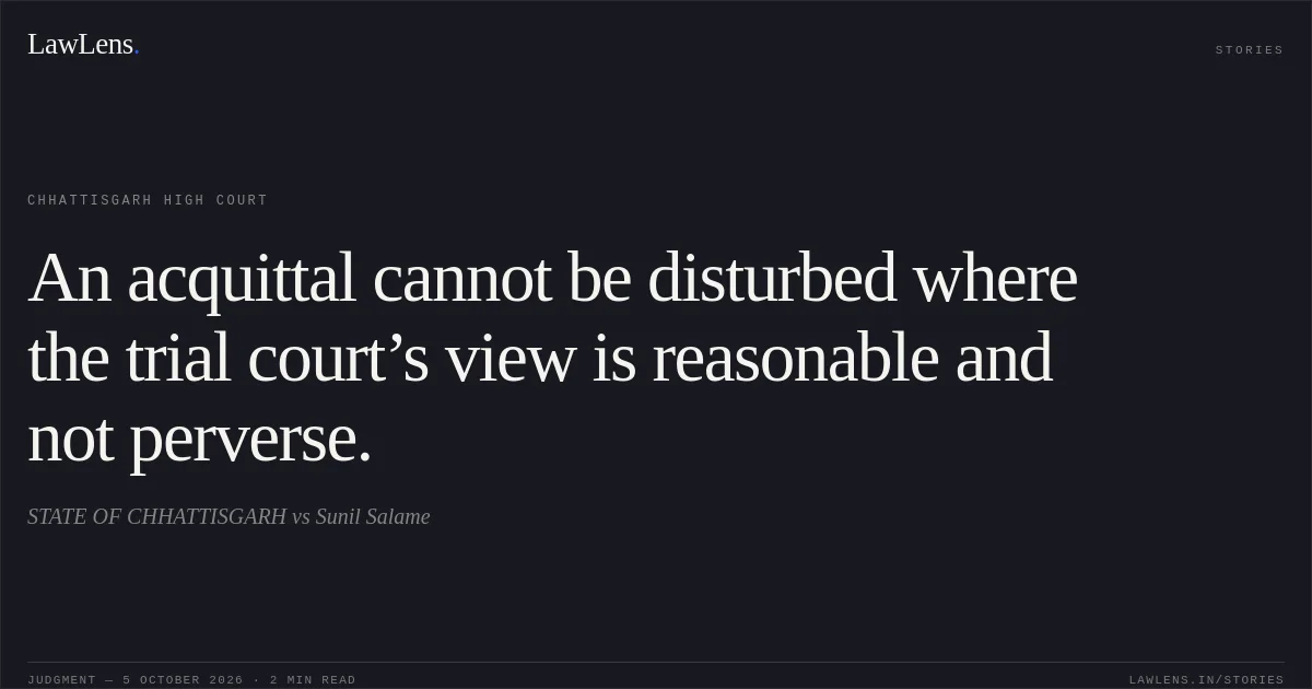 An acquittal cannot be disturbed where the trial court’s view is reasonable and not perverse.. STATE OF CHHATTISGARH vs Sunil Salame. Chhattisgarh High Court. LawLens