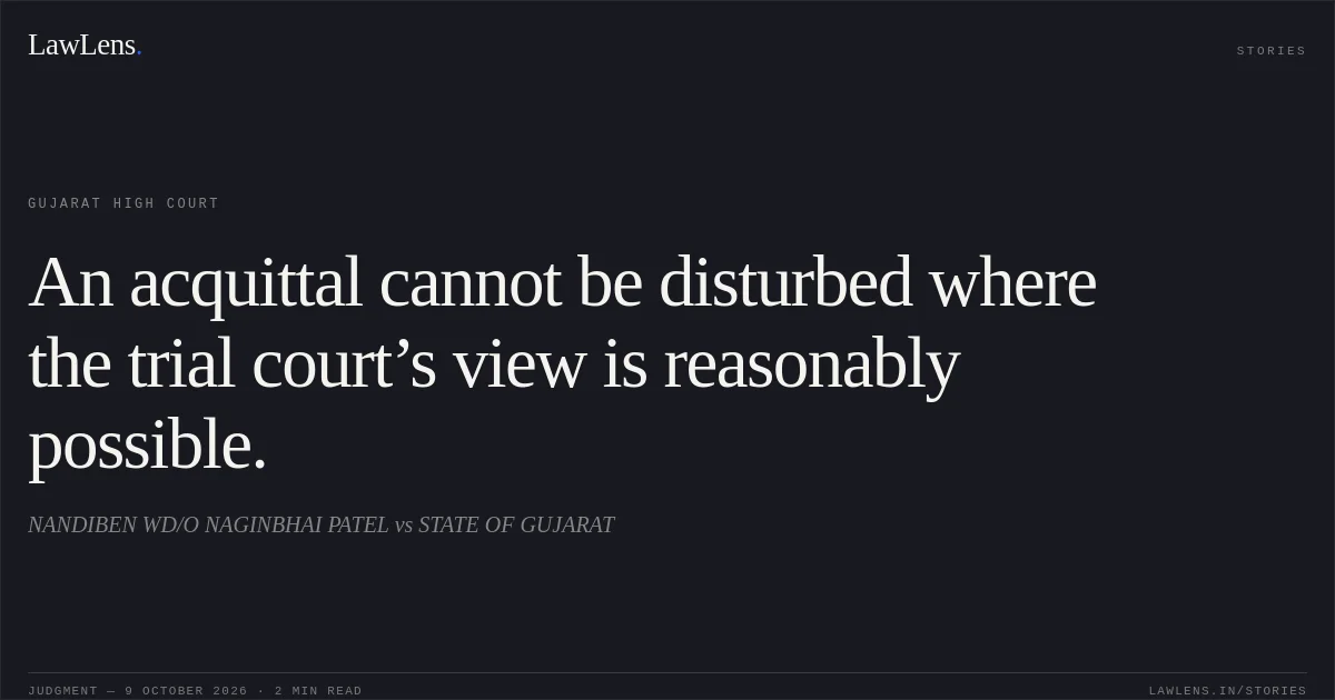 An acquittal cannot be disturbed where the trial court’s view is reasonably possible.. NANDIBEN WD/O NAGINBHAI PATEL vs STATE OF GUJARAT. Gujarat High Court. LawLens