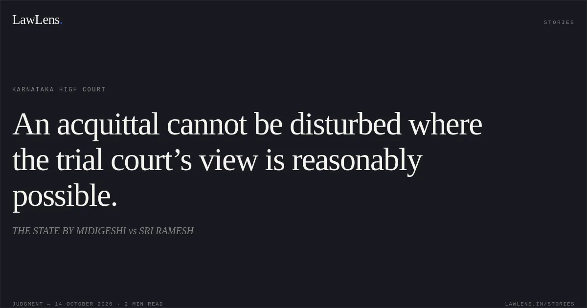 An acquittal cannot be disturbed where the trial court’s view is reasonably possible.. THE STATE BY MIDIGESHI vs SRI RAMESH. Karnataka High Court. LawLens