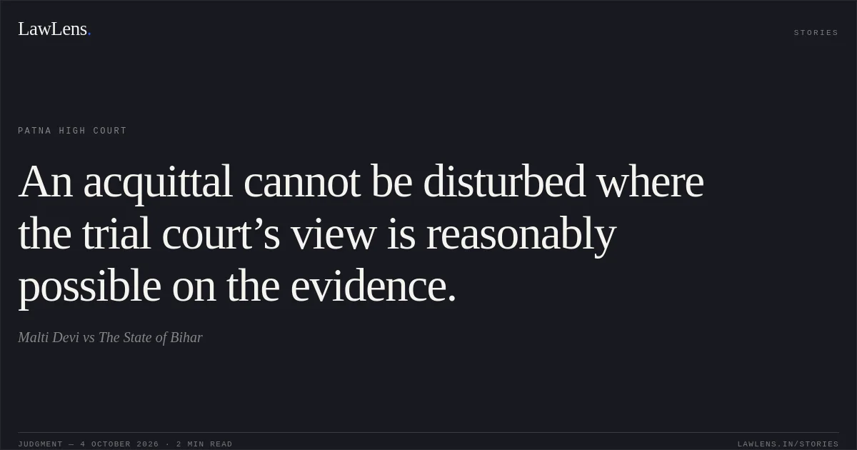 An acquittal cannot be disturbed where the trial court’s view is reasonably possible on the evidence.. Malti Devi vs The State of Bihar. Patna High Court. LawLens