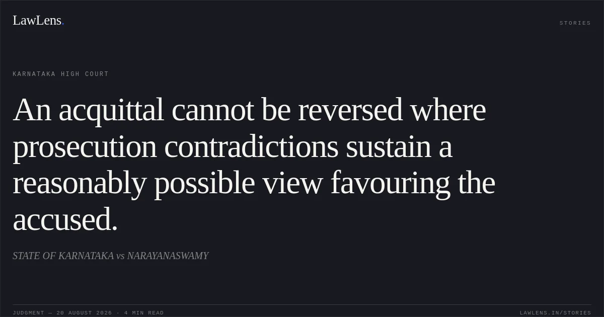 An acquittal cannot be reversed where prosecution contradictions sustain a reasonably possible view favouring the accused.. STATE OF KARNATAKA vs NARAYANASWAMY. Karnataka High Court. LawLens