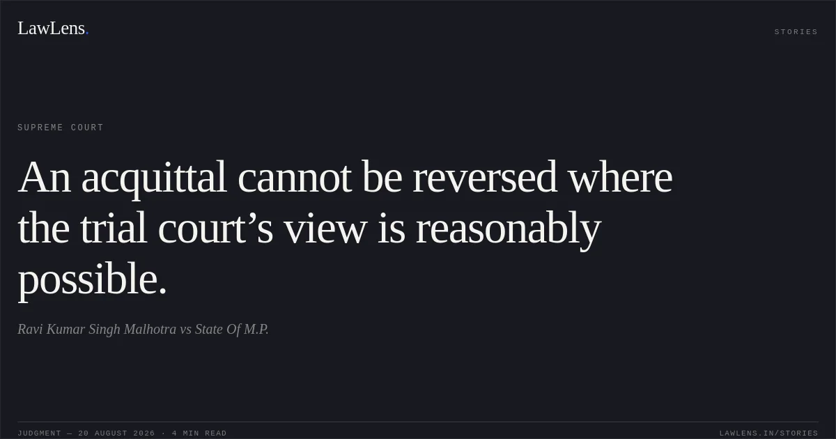 An acquittal cannot be reversed where the trial court’s view is reasonably possible.. Ravi Kumar Singh Malhotra vs State Of M.P.. Supreme Court. LawLens