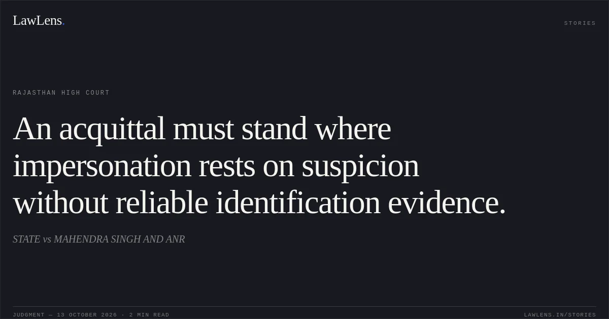 An acquittal must stand where impersonation rests on suspicion without reliable identification evidence.. STATE vs MAHENDRA SINGH AND ANR. Rajasthan High Court. LawLens