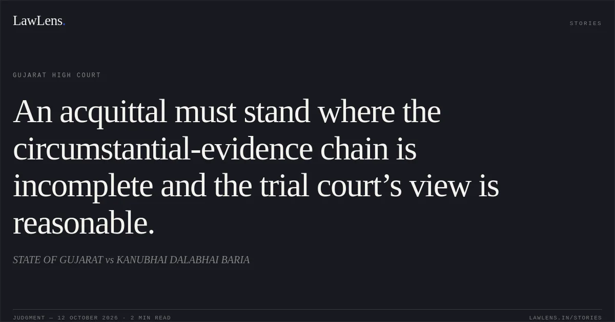 An acquittal must stand where the circumstantial-evidence chain is incomplete and the trial court’s view is reasonable.. STATE OF GUJARAT vs KANUBHAI DALABHAI BARIA. Gujarat High Court. LawLens